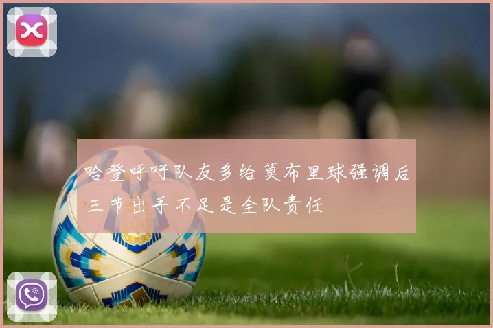 哈登呼吁队友多给莫布里球强调后三节出手不足是全队责任