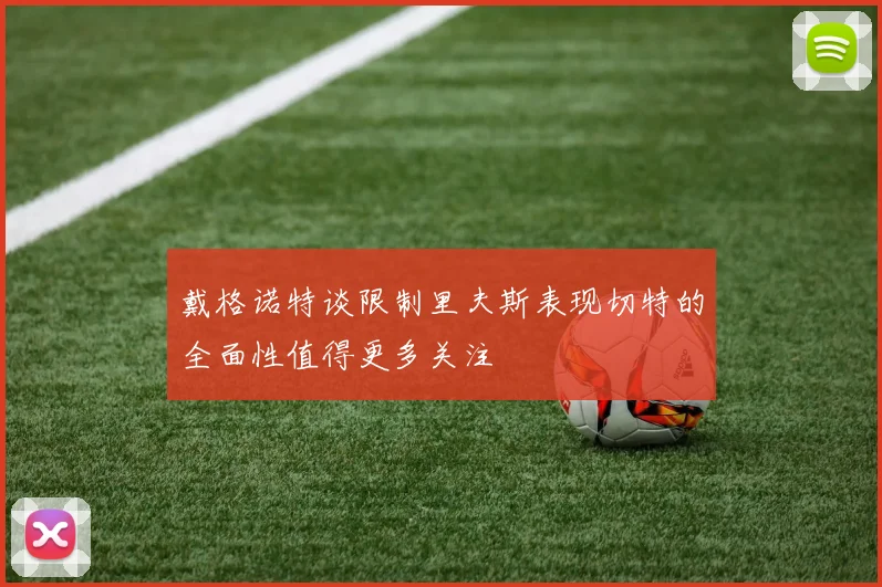 戴格诺特谈限制里夫斯表现切特的全面性值得更多关注
