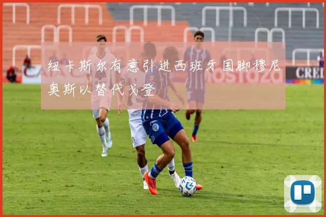 纽卡斯尔有意引进西班牙国脚穆尼奥斯以替代戈登
