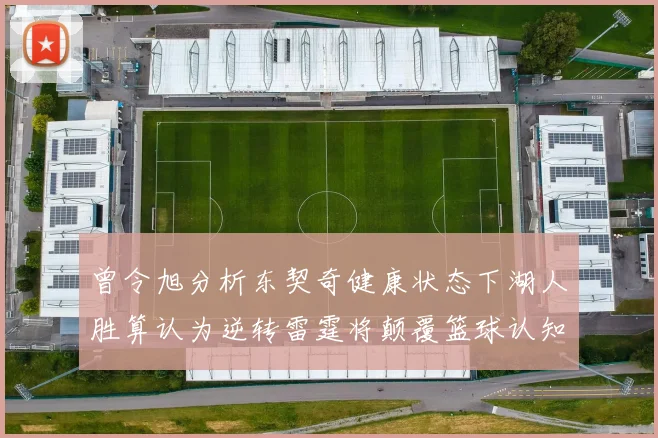 曾令旭分析东契奇健康状态下湖人胜算认为逆转雷霆将颠覆篮球认知