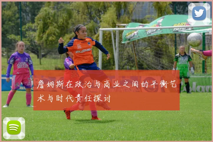 詹姆斯在政治与商业之间的平衡艺术与时代责任探讨