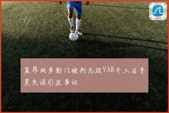 莱昂纳多射门被判无效VAR介入后李昊失误引发争议