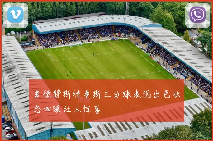 基德赞斯特鲁斯三分球表现出色状态回暖让人惊喜