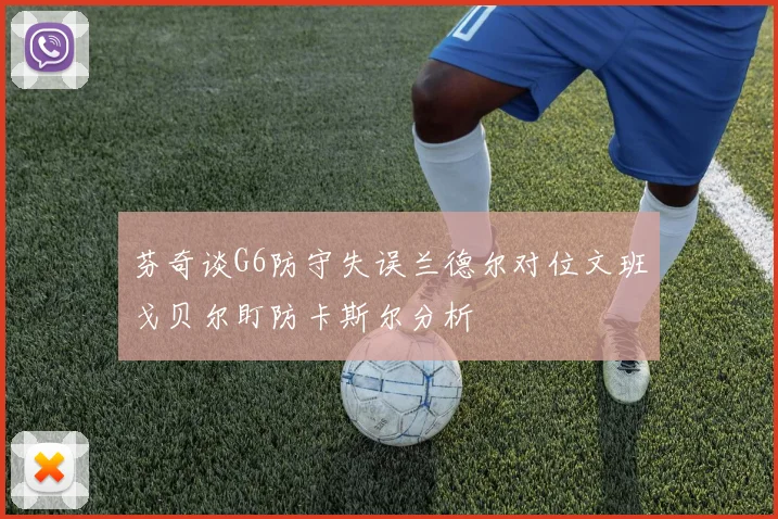 芬奇谈G6防守失误兰德尔对位文班戈贝尔盯防卡斯尔分析